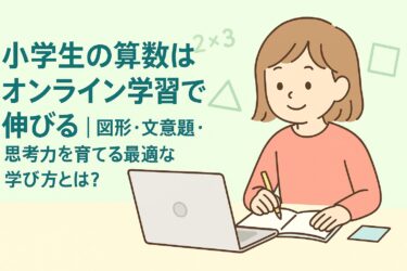 小学生の算数はオンライン学習で伸びる｜図形・文章題・思考力を育てる最適な学び方とは？