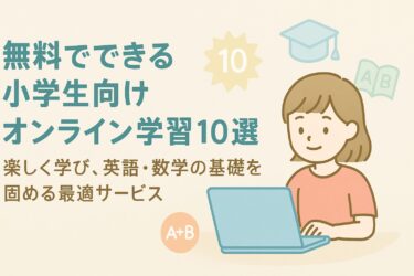 無料でできる小学生向けオンライン学習10選｜楽しく学び、英語・数学の基礎を固める最適サービス